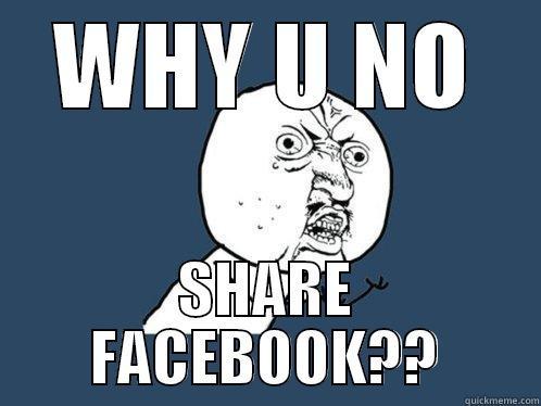 Y U NO SHARE FACEBOOK????? - WHY U NO SHARE FACEBOOK?? Y U No