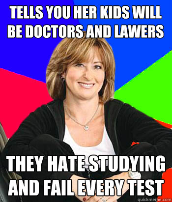 tells you her kids will be doctors and lawers they hate studying and fail every test  Sheltering Suburban Mom