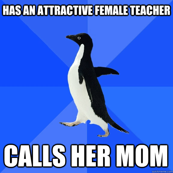 has an attractive female teacher calls her mom  Socially Awkward Penguin