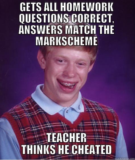 GETS ALL HOMEWORK QUESTIONS CORRECT, ANSWERS MATCH THE MARKSCHEME TEACHER THINKS HE CHEATED Bad Luck Brian