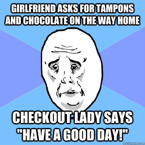 Girlfriend asks for tampons and chocolate on the way home Checkout lady says 