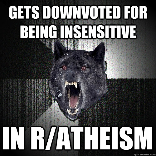 gets downvoted for being insensitive in r/atheism  Insanity Wolf