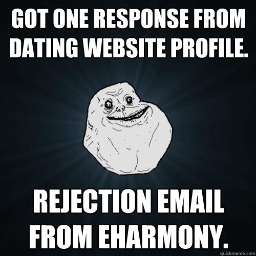 Got one response from dating website profile. Rejection email from EHarmony. - Got one response from dating website profile. Rejection email from EHarmony.  Forever Alone