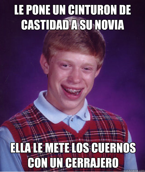 LE PONE UN CINTURON DE CASTIDAD A SU NOVIA ELLA LE METE LOS CUERNOS CON UN CERRAJERO - LE PONE UN CINTURON DE CASTIDAD A SU NOVIA ELLA LE METE LOS CUERNOS CON UN CERRAJERO  Bad Luck Brian