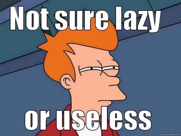 Lazy Sapeya - NOT SURE LAZY  OR USELESS Futurama Fry