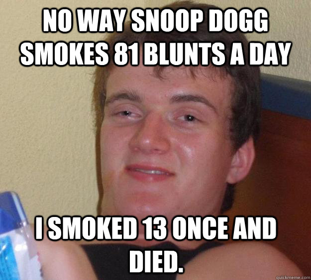 No way Snoop Dogg smokes 81 blunts a day I smoked 13 once and died.  - No way Snoop Dogg smokes 81 blunts a day I smoked 13 once and died.   10 Guy