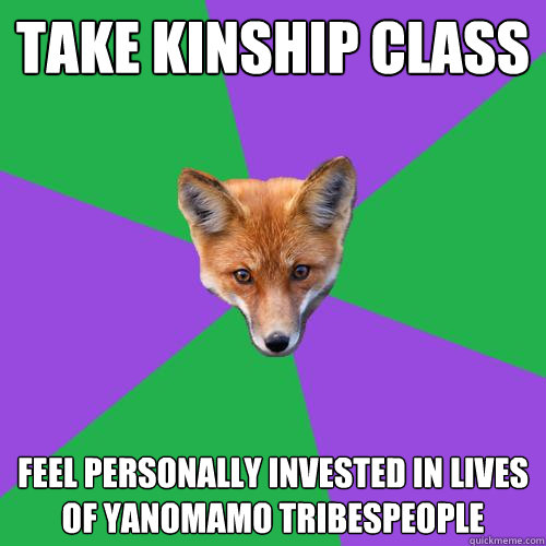 Take kinship class Feel personally invested in lives of Yanomamo tribespeople  Anthropology Major Fox