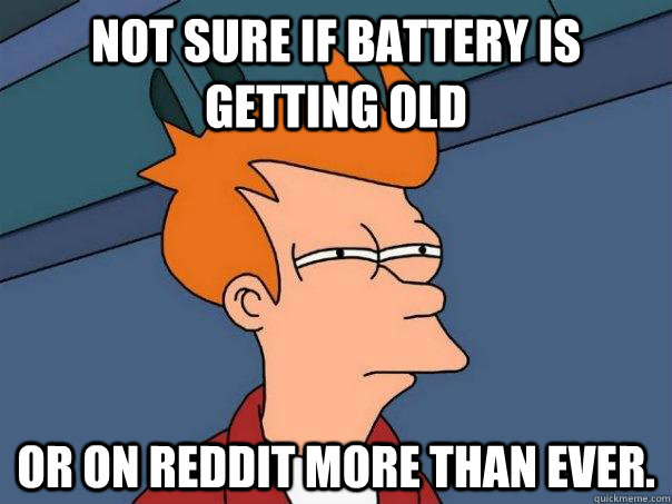 Not sure if Battery is getting old  Or on Reddit more than ever.  Futurama Fry