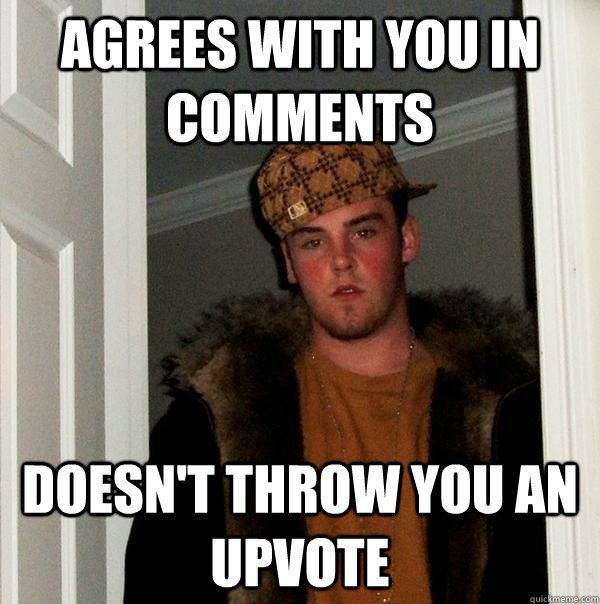 Agrees with you in comments doesn't throw you an upvote  Scumbag Steve