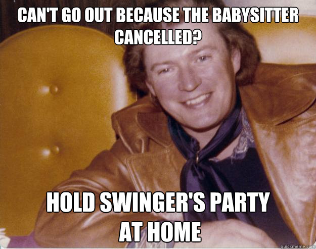 Can't go out because the babysitter cancelled? Hold swinger's party
 at home  