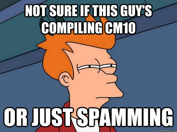 Not sure if this guy's compiling cm10 Or just spamming  Futurama Fry