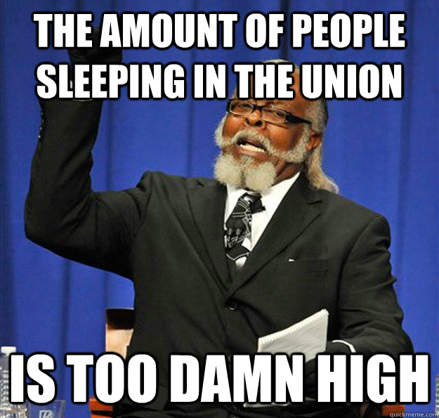 The amount of people sleeping in the union  Is too damn high - The amount of people sleeping in the union  Is too damn high  Jimmy McMillan