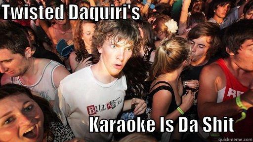 TWISTED DAQUIRI'S                                                                                                                                                                                                                                                                                                                                                                    KARAOKE IS DA SHIT     Sudden Clarity Clarence