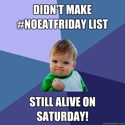 DIDN'T MAKE #NOEATFRIDAY LIST STILL ALIVE ON SATURDAY!  Success Kid