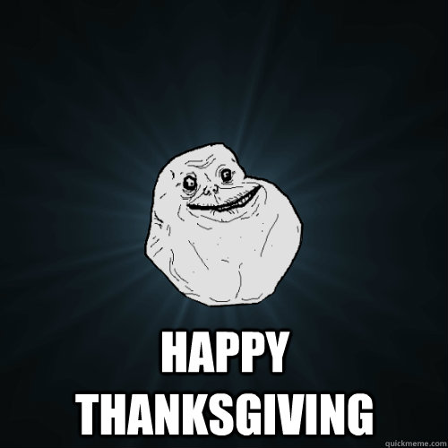  Happy thanksgiving  Forever Alone