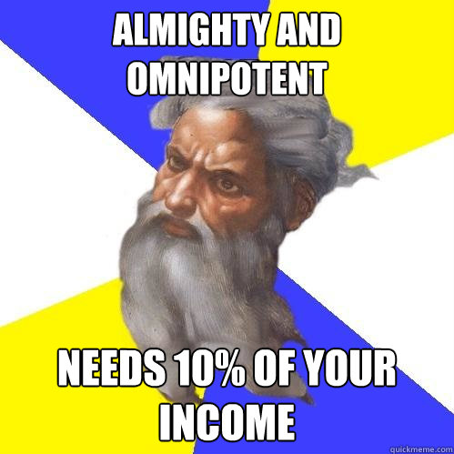 Almighty and omnipotent needs 10% of your income  Advice God