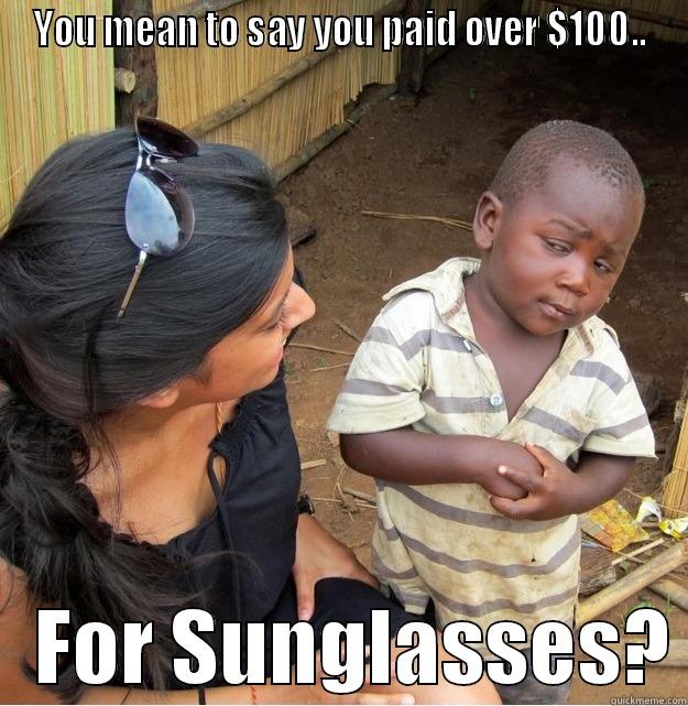 YOU MEAN TO SAY YOU PAID OVER $100..    FOR SUNGLASSES? Skeptical Third World Kid