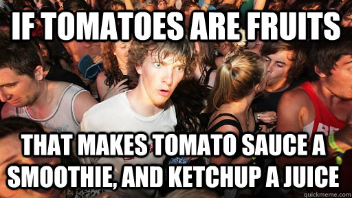 If tomatoes are fruits that makes Tomato sauce a smoothie, and ketchup a Juice   Sudden Clarity Clarence