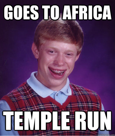 Goes to africa Temple run  Bad Luck Brian