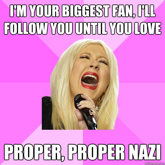 i'm your biggest fan, i'll follow you until you love proper, proper nazi  Wrong Lyrics Christina