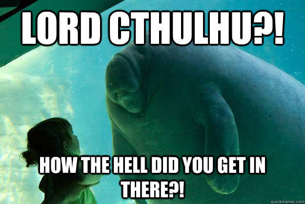 Lord Cthulhu?! How the Hell did you get in there?!  Overlord Manatee