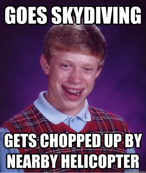 Goes skydiving gets chopped up by nearby helicopter - Goes skydiving gets chopped up by nearby helicopter  Bad Luck Brian