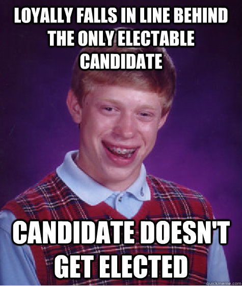 Loyally falls in line behind the only electable candidate Candidate doesn't get elected  Bad Luck Brian