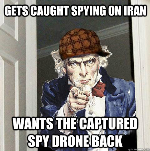 Gets caught spying on Iran Wants the captured spy drone back - Gets caught spying on Iran Wants the captured spy drone back  Scumbag Uncle Sam