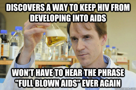 Discovers a way to keep HIV from developing into aids won't have to hear the phrase 