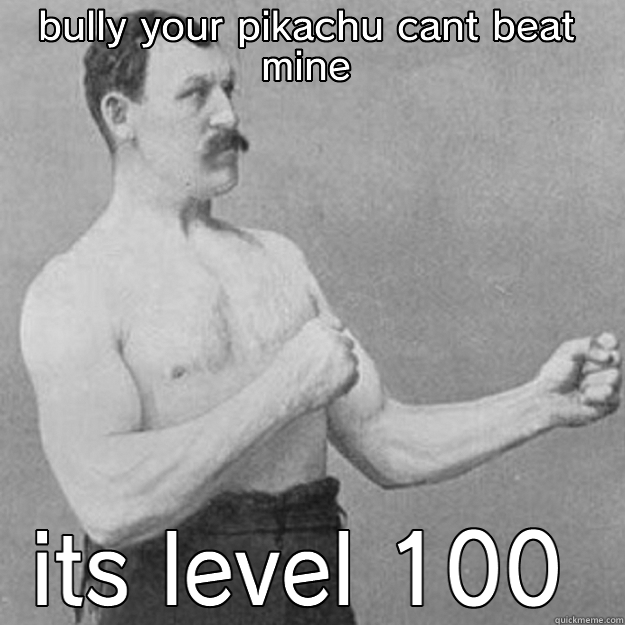 pokeman mastas - BULLY YOUR PIKACHU CANT BEAT MINE ITS LEVEL 100 overly manly man