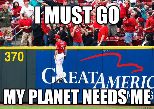 i must go  my planet needs me - i must go  my planet needs me  Jay Bruce