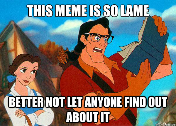 This meme is so lame better not let anyone find out about it  Hipster Gaston