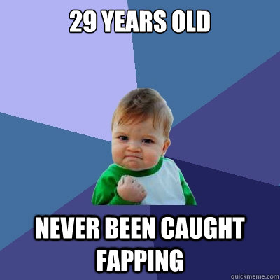 29 years old Never been caught fapping  Success Kid