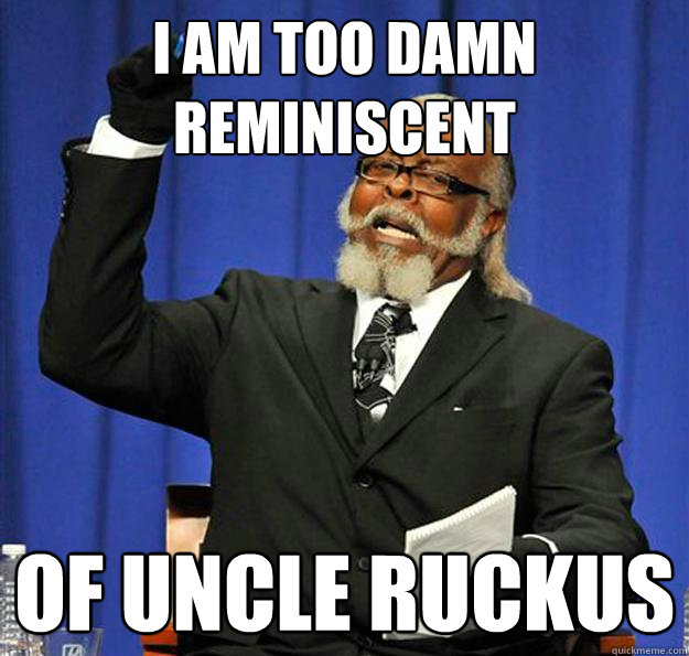 I am too damn reminiscent Of Uncle Ruckus  Jimmy McMillan