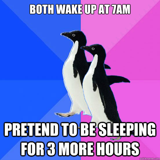 Both wake up at 7am Pretend to be sleeping for 3 more hours  