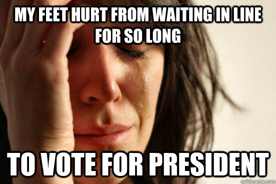 my feet hurt from waiting in line for so long to vote for president - my feet hurt from waiting in line for so long to vote for president  First World Problems