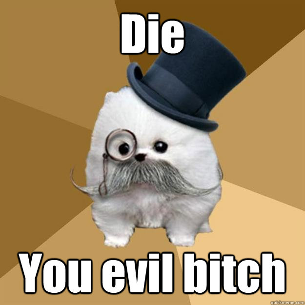 Die You evil bitch - Die You evil bitch  Philanthropist Pomeranian