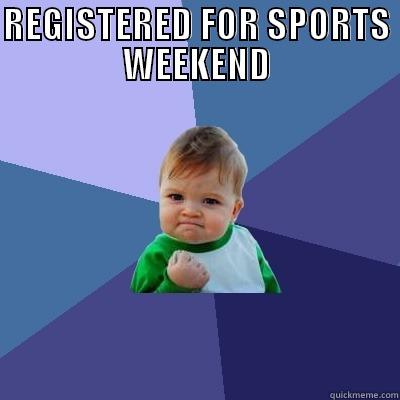 REGISTERED FOR SPORTS WEEKEND  Success Kid