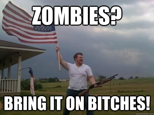 Zombies? Bring it on bitches!  Overly Patriotic American