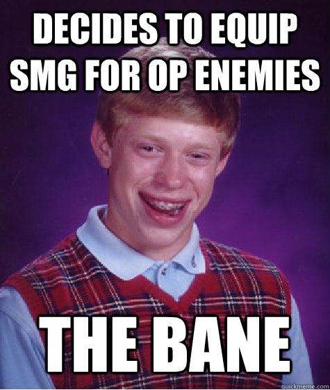 decides to equip smg for op enemies  the bane  Bad Luck Brian