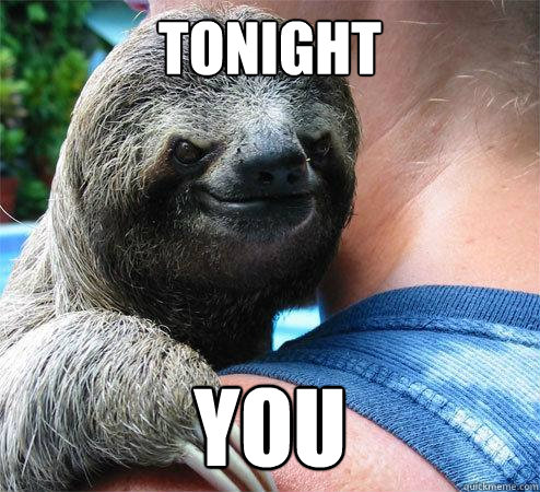 TONIGHT YOU
  Suspiciously Evil Sloth