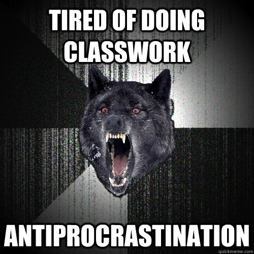 tired of doing classwork antiproCrastination  Insanity Wolf