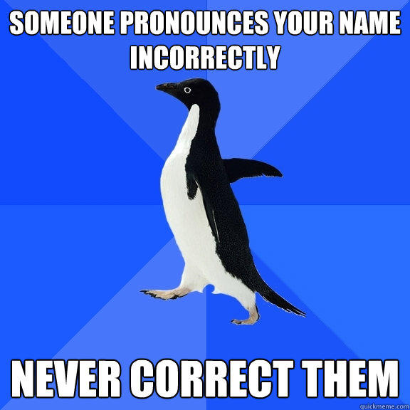 Someone pronounces your name incorrectly Never correct them - Someone pronounces your name incorrectly Never correct them  Socially Awkward Penguin