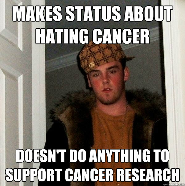 Makes status about hating cancer doesn't do anything to support cancer research  Scumbag Steve