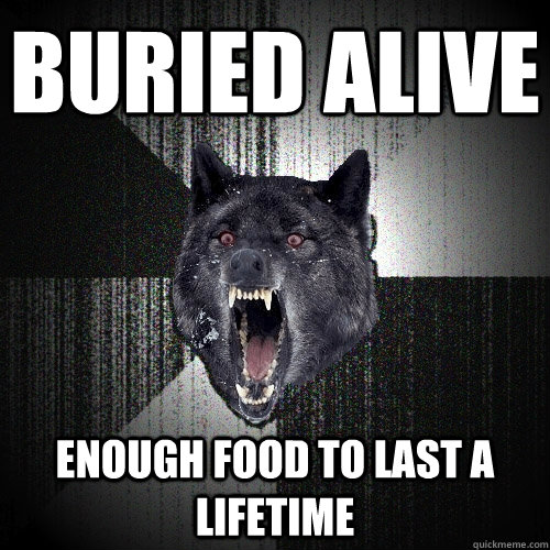 Buried Alive Enough Food to last a lifetime  Insanity Wolf