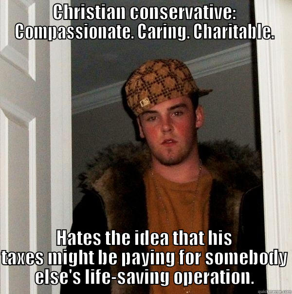 CHRISTIAN CONSERVATIVE: COMPASSIONATE. CARING. CHARITABLE. HATES THE IDEA THAT HIS TAXES MIGHT BE PAYING FOR SOMEBODY ELSE'S LIFE-SAVING OPERATION. Scumbag Steve