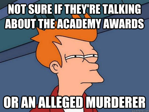 Not sure if they're talking about the academy awards or an alleged murderer  Futurama Fry