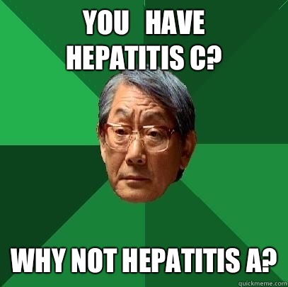 You   have       hepatitis c? Why not hepatitis a? - You   have       hepatitis c? Why not hepatitis a?  High Expectations Asian Father