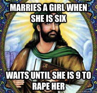 Marries a girl when she is six waits until she is 9 to rape her - Marries a girl when she is six waits until she is 9 to rape her  Good Guy Muhammad