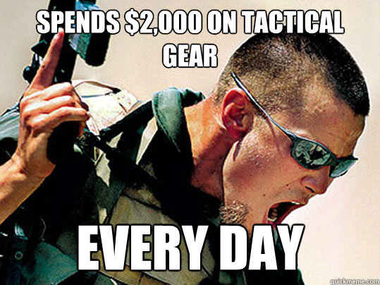 Spends $2,000 on tactical gear every day - Spends $2,000 on tactical gear every day  Billy Badass